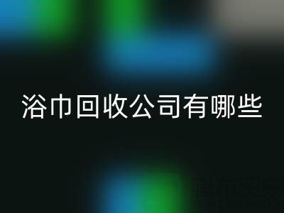 收购库存毛巾浴巾的公司有哪些？上海光头库存米兰（中国）体育官方网站公司