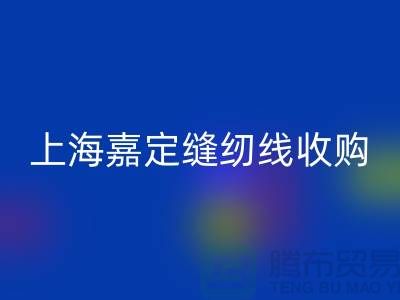 上海嘉定，这个地方库存缝纫线收购多少钱一吨