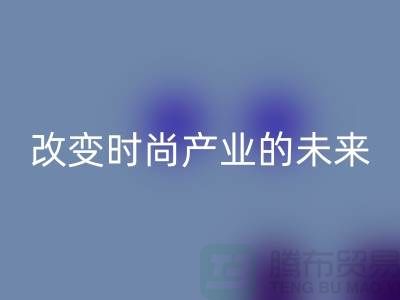 上海面料米兰（中国）体育官方网站公司解读新潮流：改变时尚产业的未来