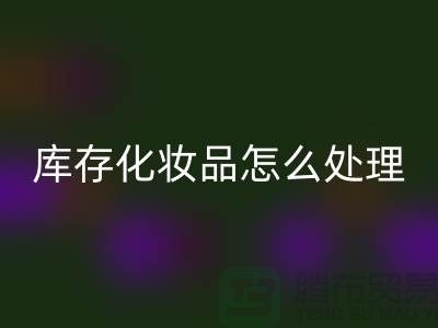 米兰（中国）体育官方网站化妆品-大量米兰（中国）体育官方网站库存化妆品怎么处理-上海布料米兰（中国）体育官方网站公司