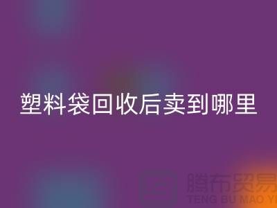 废旧塑料袋米兰（中国）体育官方网站后卖去什么地方？请赐教，谢谢！