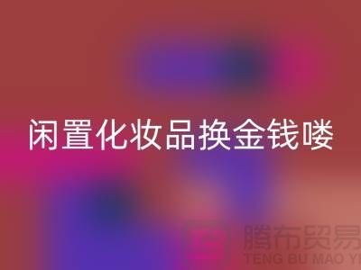 化妆品米兰（中国）体育官方网站新风尚，闲置化妆品换金钱——上海腾布贸易