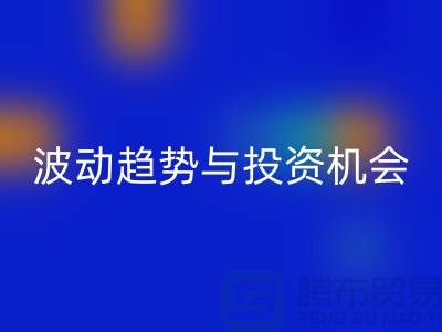浙江米兰(中国)体育官方网站布料价格测评:揭秘市场波动趋势与投资机会