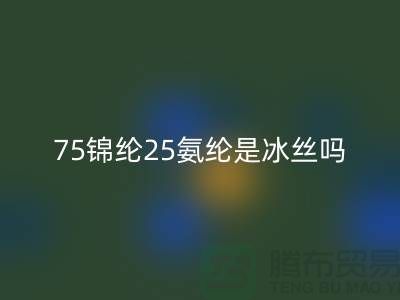 75锦纶25氨纶是冰丝吗？——江苏废丝米兰（中国）体育官方网站厂家揭秘