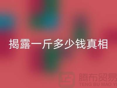 探寻布料米兰（中国）体育官方网站行业的秘密：一斤多少钱真相大揭露