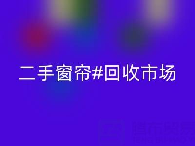 二手窗帘米兰（中国）体育官方网站市场：打造品质生活的环保选择