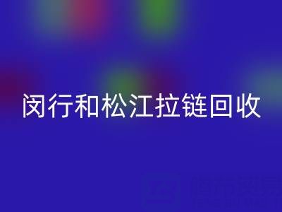 在上海,闵行和松江附近,废旧拉链有人收购吗?