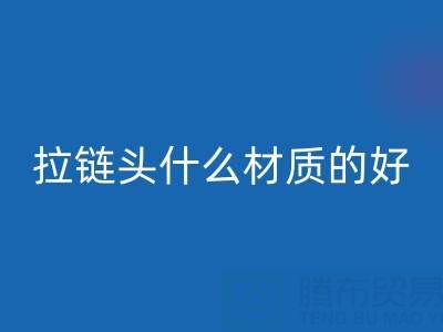 金属拉链头是什么材质做成的——上海拉链米兰(中国)体育官方网站公司