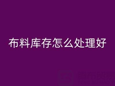 米兰(中国)体育官方网站布料库存怎么处理好?——米兰(中国)体育官方网站