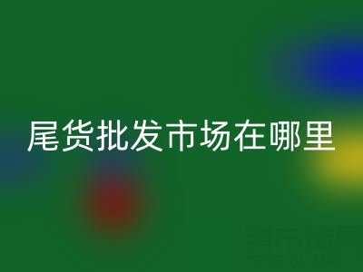 外贸尾货批发市场在哪里?