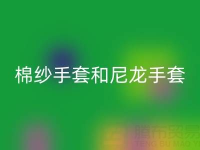 棉纱手套和尼龙手套哪个好——上海腾布贸易公司