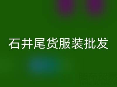 广州石井尾货服装批发市场：淘金者的天堂