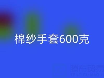 棉纱手套600克是什么意思——二手棉纱米兰（中国）体育官方网站厂家