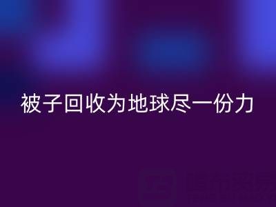 绿色环保,南通四件套被子米兰(中国)体育官方网站为地球尽一份力
