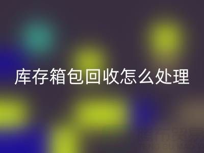 箱包供应网站推荐有哪些平台——库存箱包米兰（中国）体育官方网站怎么处理
