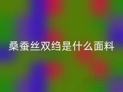 桑蚕丝双绉是什么面料——真丝面料知识大全