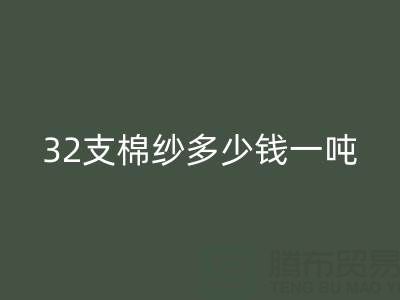 32支棉纱多少钱一吨——棉纱价格与行情
