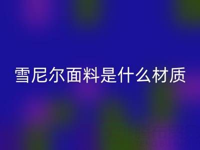 雪尼尔面料是什么材质？——窗帘布米兰（中国）体育官方网站公司揭秘