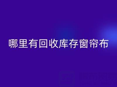 哪里有米兰（中国）体育官方网站库存窗帘布的地方（上海腾布贸易）
