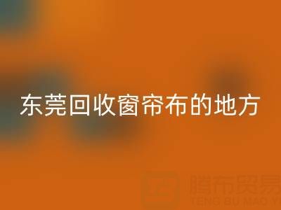 东莞米兰（中国）体育官方网站窗帘布的地方在哪里，好人心告知一下