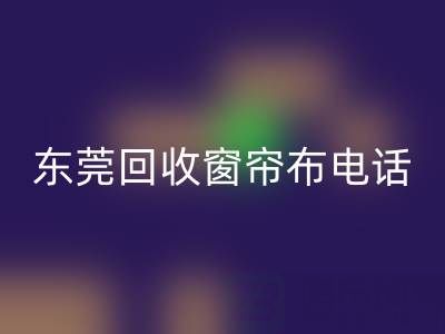 东莞米兰（中国）体育官方网站窗帘布电话号码是多少——广东腾布贸易公司