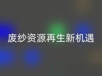 废纱资源再生新机遇：上海腾布贸易公司开启高效米兰（中国）体育官方网站服务