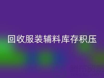 服装辅料库存积压怎么办？专业米兰（中国）体育官方网站公司助企业快速变现