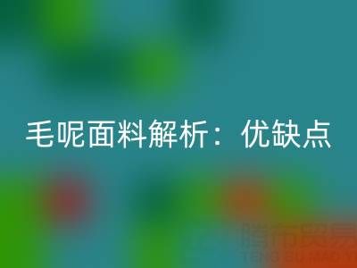 毛呢面料解析：优缺点、洗涤指南与布料米兰（中国）体育官方网站价值