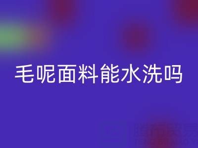 毛呢面料能水洗吗?正确清洗方法与上海布料米兰(中国)体育官方网站指南