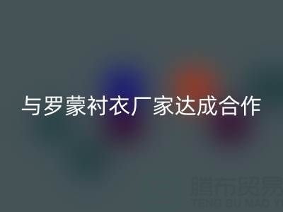 上海库存布料米兰(中国)体育官方网站公司与罗蒙衬衣厂家达成战略合作