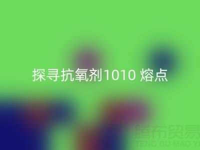 探寻抗氧剂1010 熔点：直接染料米兰（中国）体育官方网站背后的关键奥秘