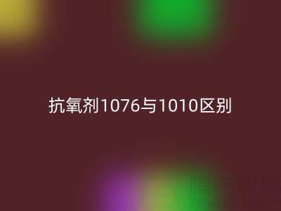 抗氧剂1076与1010区别有哪些——库存染料米兰（中国）体育官方网站厂家