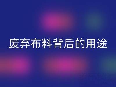 上海真丝布料米兰（中国）体育官方网站公司揭秘：废弃布料背后的新奇用途