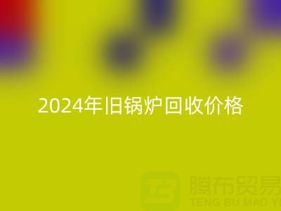 2024年旧锅炉米兰（中国）体育官方网站价格详解：一表看懂行情，快速变现攻略