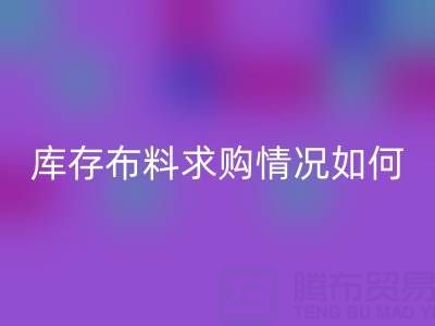 广州供应库存布料求购情况如何,出口贸易好做吗