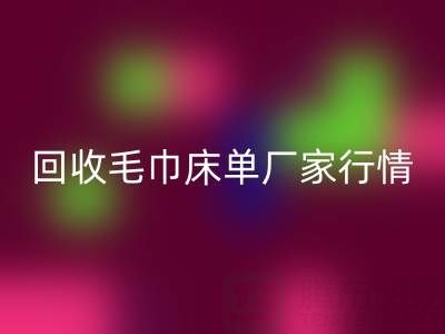 解锁米兰（中国）体育官方网站毛巾床单厂家的高价秘密与行情全析