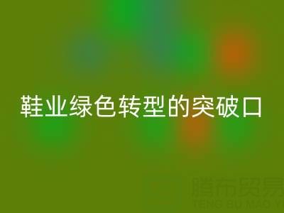 库存鞋材米兰(中国)体育官方网站:鞋业绿色转型的核心突破口