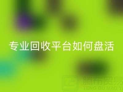 义乌库存鞋材面料收购指南：专业米兰（中国）体育官方网站平台如何盘活闲置资源？