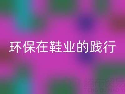 米兰（中国）体育官方网站库存鞋材：环保理念在鞋业的践行