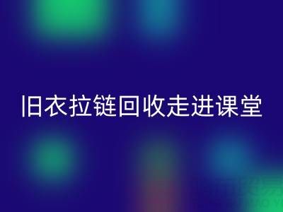 旧衣拉链米兰（中国）体育官方网站走进课堂：小拉链撬动青少年环保大思维