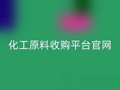 化工原料收购平台官网地址及电话：开启高效采购之旅