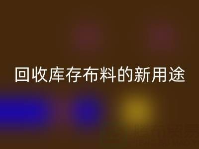 创新思维驱动:米兰(中国)体育官方网站库存布料的新用途开发之旅