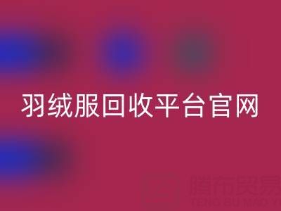 蒙口羽绒服米兰（中国）体育官方网站平台官网电话查询——上海腾布贸易公司全解析