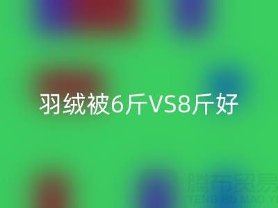 羽绒被6斤VS8斤终极选择指南——纯白鸭绒米兰（中国）体育官方网站厂家专业解析