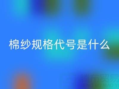 棉纱品种规格代号是什么，型号大全