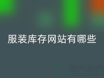服装库存网站哪个好？有哪些服务——上海布料米兰（中国）体育官方网站公司